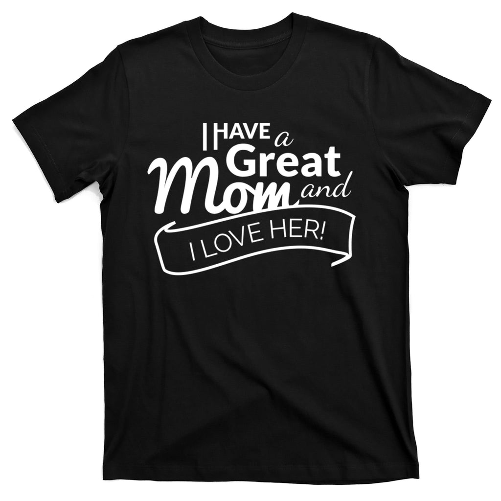 I Have A Great Mom And I Love Her Gift T-Shirt