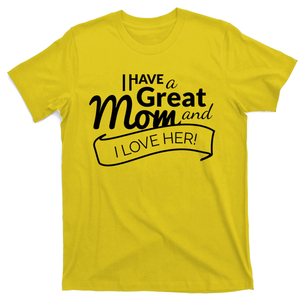 I Have A Great Mom And I Love Her Gift T-Shirt