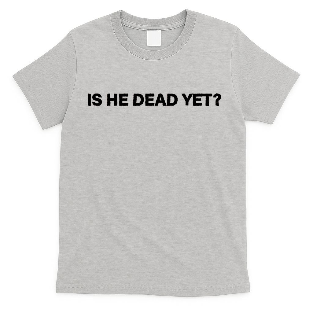Is He Dead Yet Anti Trump Anti Republican Political T-Shirt