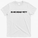Is He Dead Yet Anti Trump Anti Republican Political T-Shirt