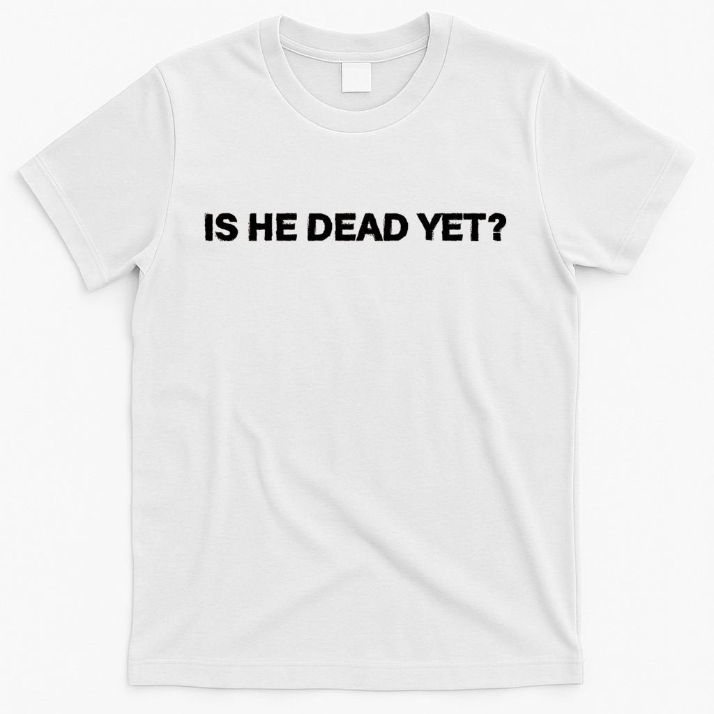 Is He Dead Yet Anti Trump Anti Republican Political T-Shirt