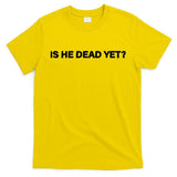 Is He Dead Yet Anti Trump Anti Republican Political T-Shirt