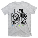 I Have Everything I Want For Christmas Festive T-Shirt