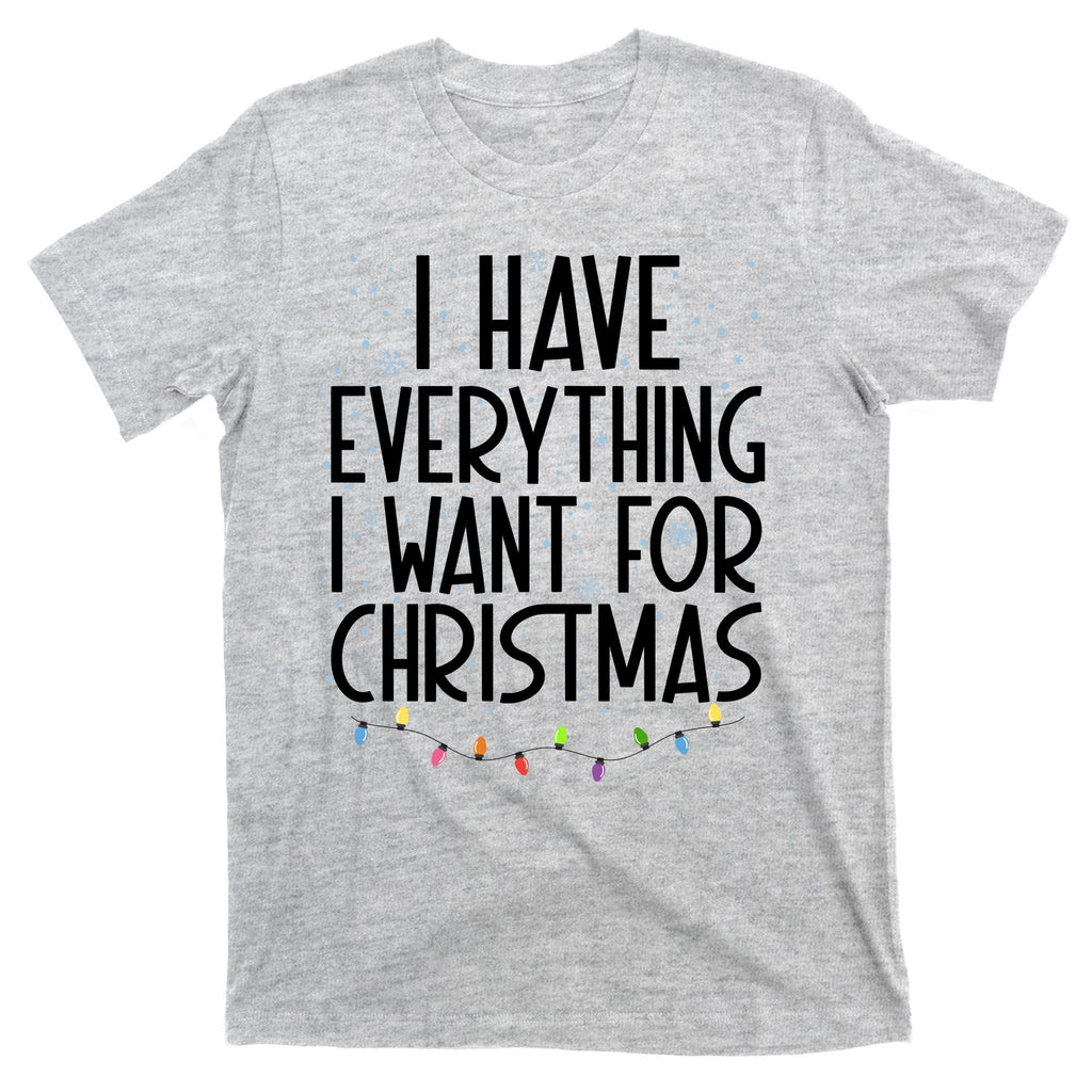 I Have Everything I Want For Christmas Festive T-Shirt