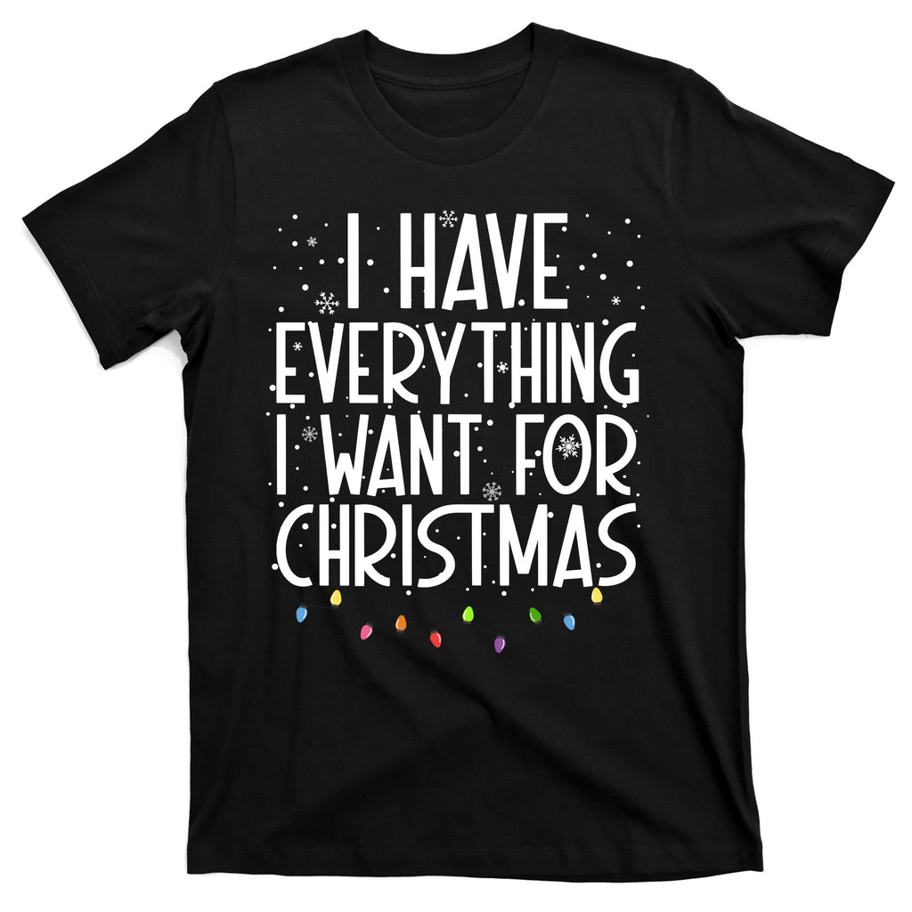 I Have Everything I Want For Christmas Festive T-Shirt
