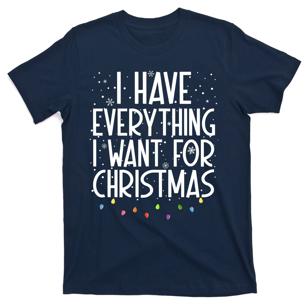 I Have Everything I Want For Christmas Festive T-Shirt