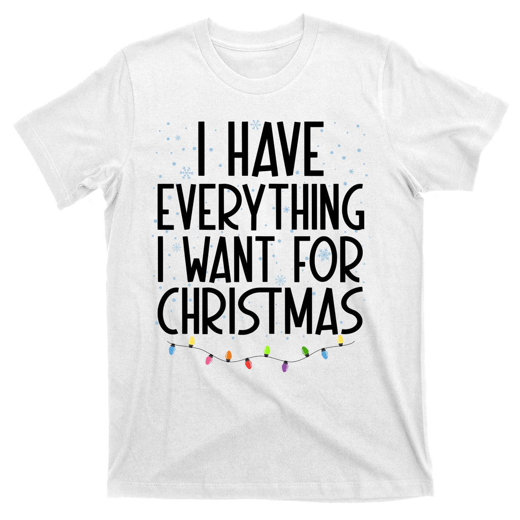 I Have Everything I Want For Christmas Festive T-Shirt