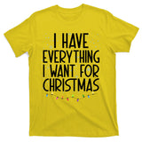 I Have Everything I Want For Christmas Festive T-Shirt