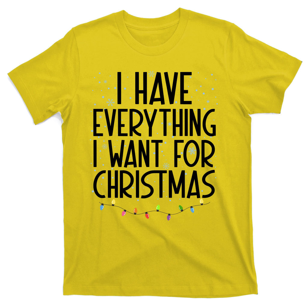I Have Everything I Want For Christmas Festive T-Shirt