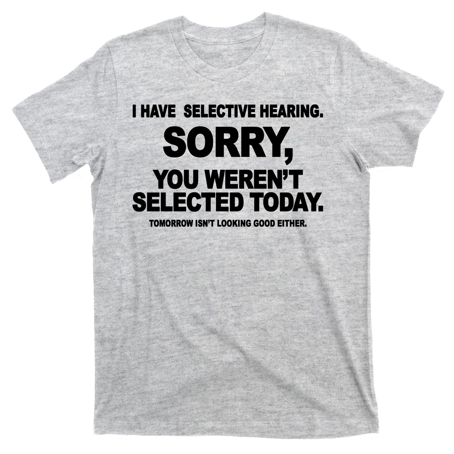 I Have Selective Hearing You Werent Selected Today Funny T-Shirt