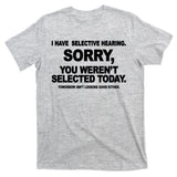 I Have Selective Hearing You Werent Selected Today Funny T-Shirt