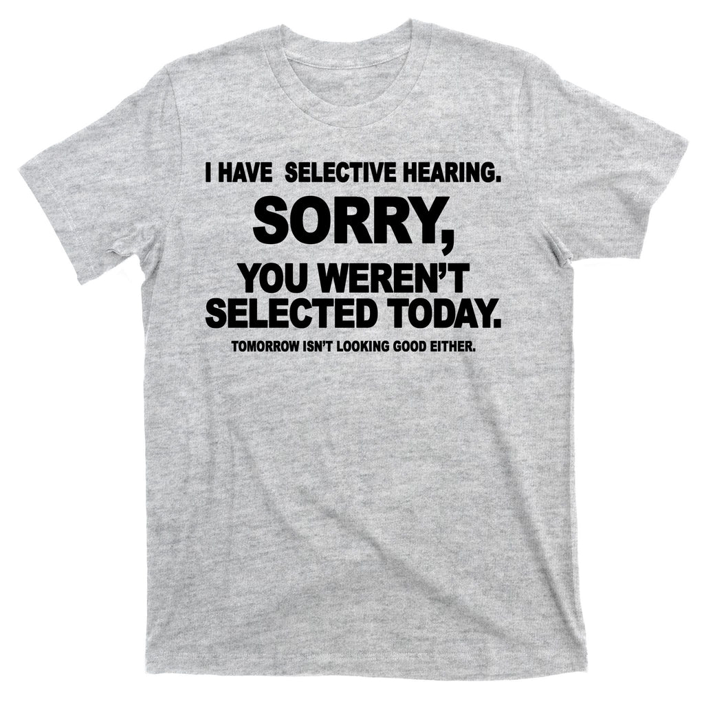 I Have Selective Hearing You Werent Selected Today Funny T-Shirt