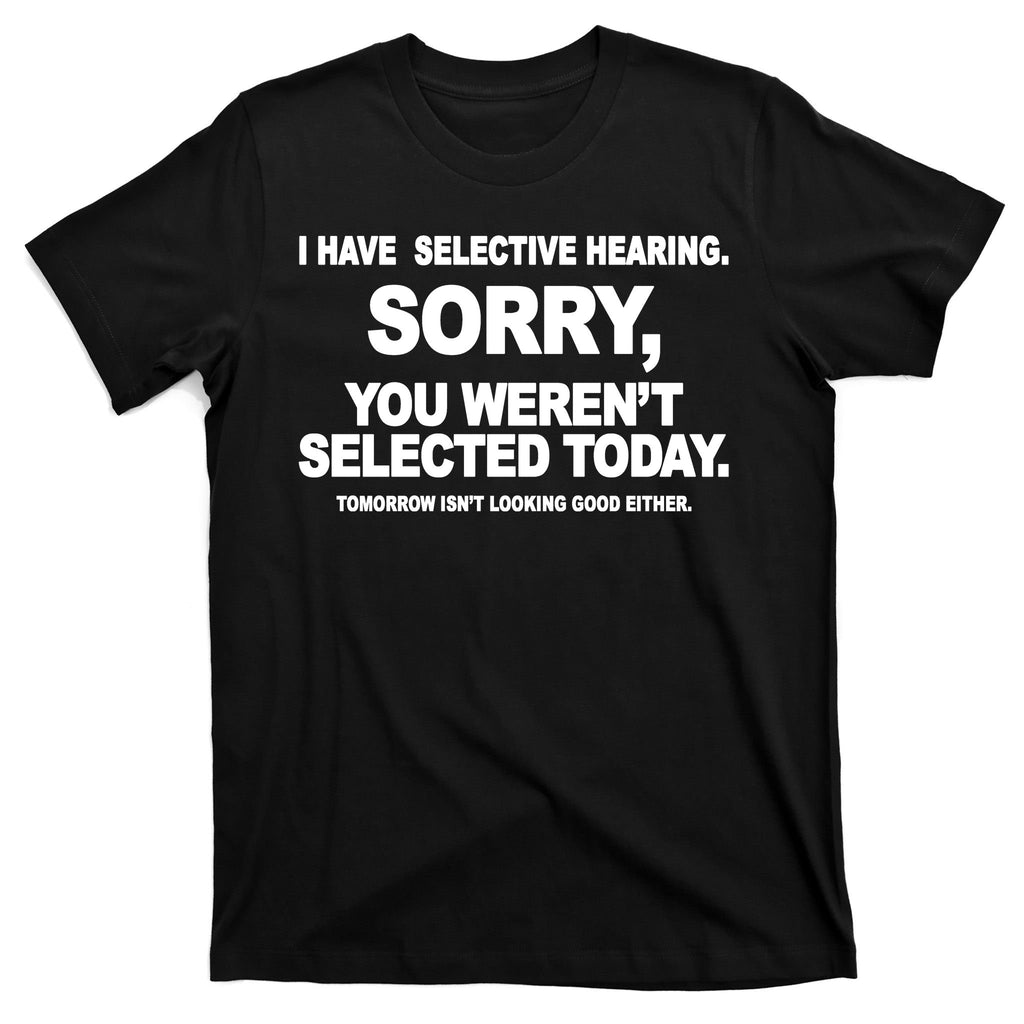 I Have Selective Hearing You Werent Selected Today Funny T-Shirt