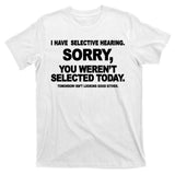 I Have Selective Hearing You Werent Selected Today Funny T-Shirt