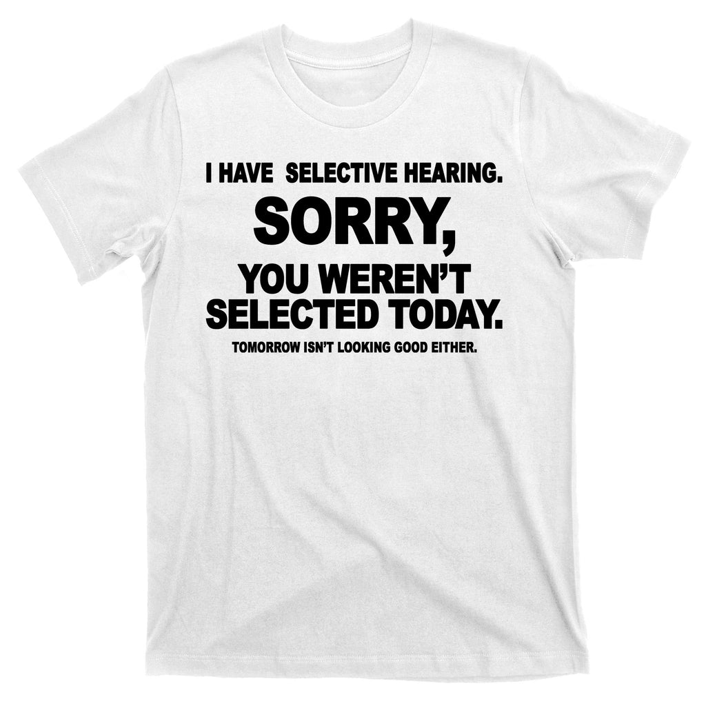 I Have Selective Hearing You Werent Selected Today Funny T-Shirt