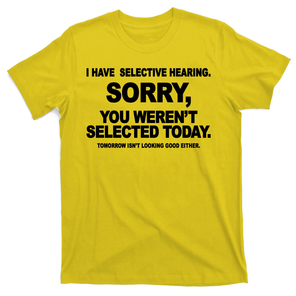I Have Selective Hearing You Werent Selected Today Funny T-Shirt