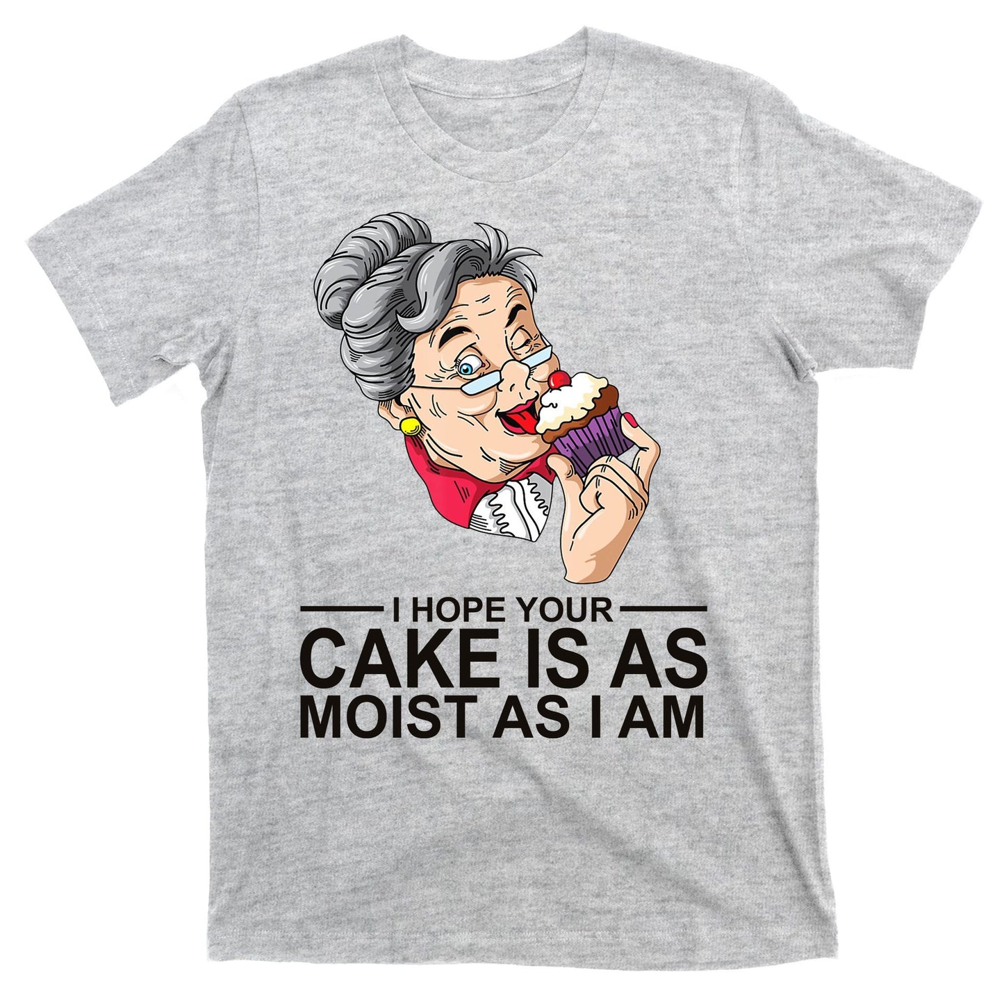 I Hope Your Cake Is As Moist As I Am Funny T-Shirt
