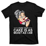 I Hope Your Cake Is As Moist As I Am Funny T-Shirt
