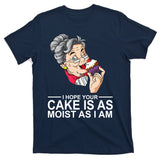 I Hope Your Cake Is As Moist As I Am Funny T-Shirt