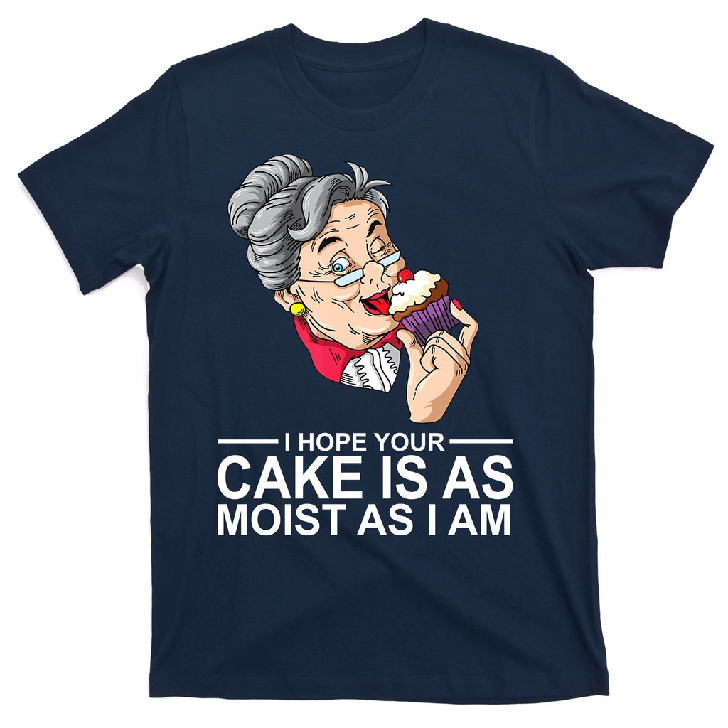 I Hope Your Cake Is As Moist As I Am Funny T-Shirt