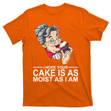 I Hope Your Cake Is As Moist As I Am Funny T-Shirt