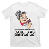 I Hope Your Cake Is As Moist As I Am Funny T-Shirt