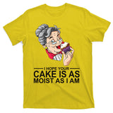 I Hope Your Cake Is As Moist As I Am Funny T-Shirt