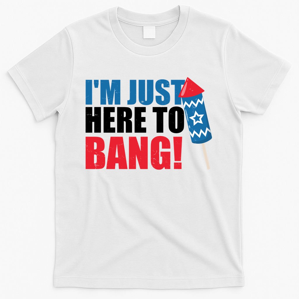 Im Just Here To Bang Firework 4th Of July T-Shirt
