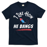 I Like How He Bangs Funny 4th Of July Patriotic T-Shirt