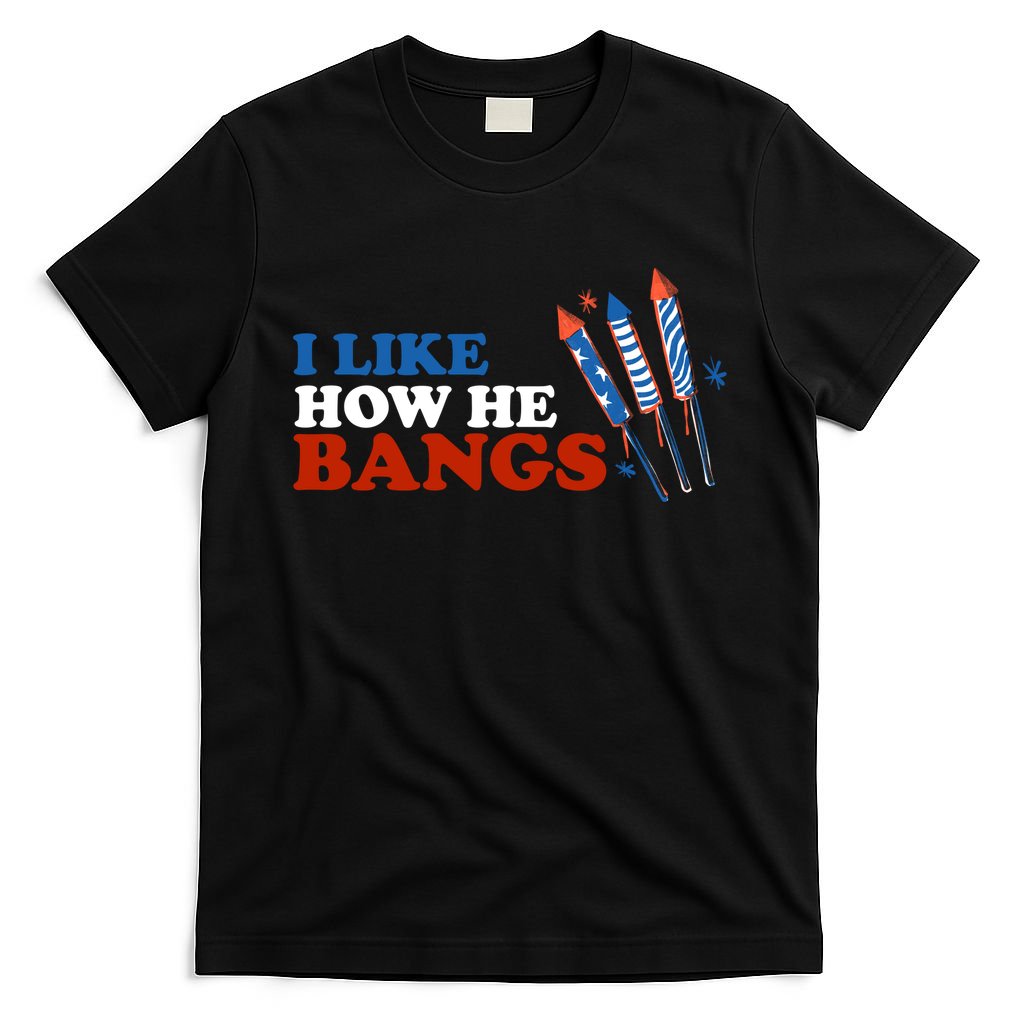 I Like How He Bangs Firework Celebration Funny 4th Of July T-Shirt