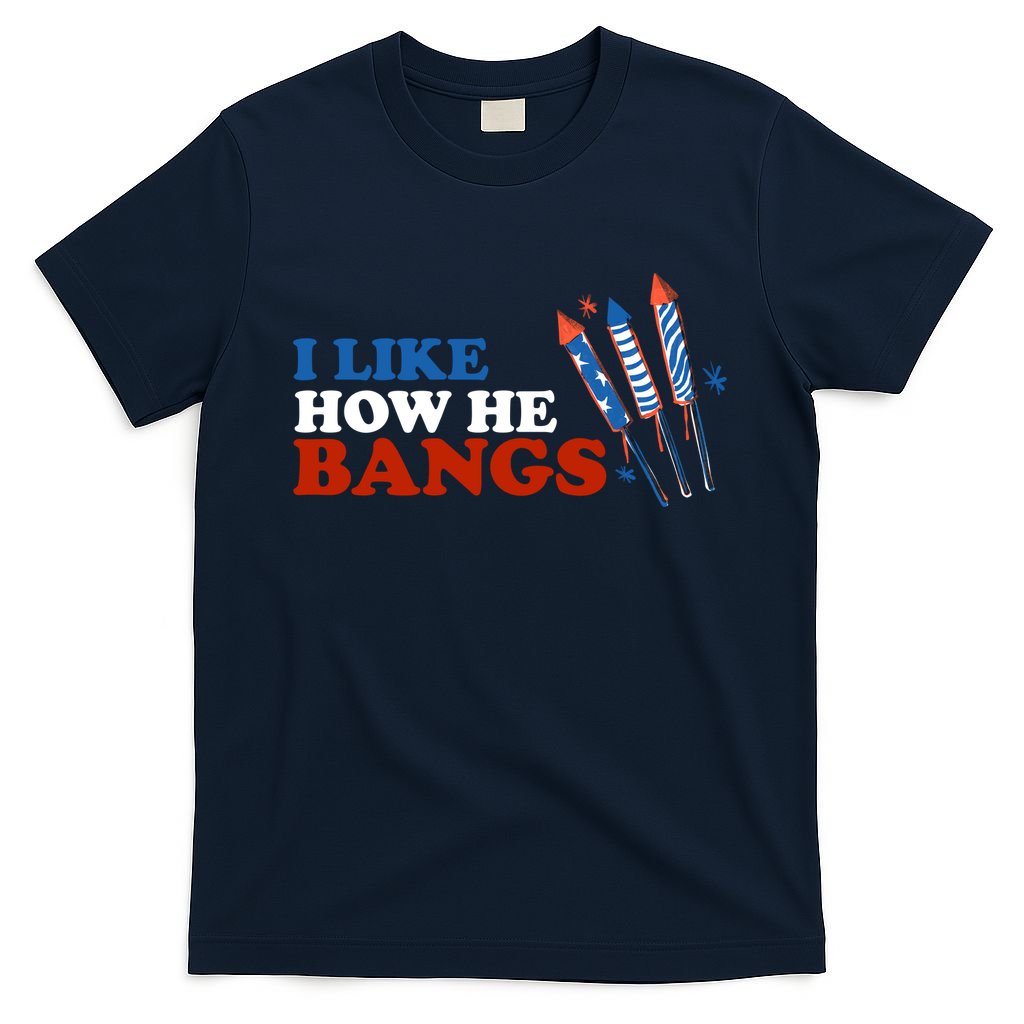 I Like How He Bangs Firework Celebration Funny 4th Of July T-Shirt