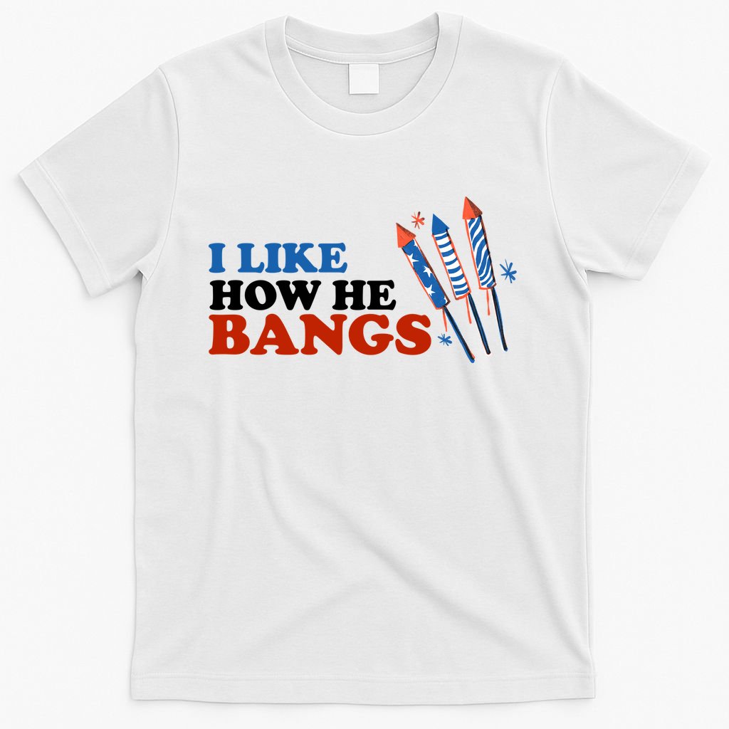 I Like How He Bangs Firework Celebration Funny 4th Of July T-Shirt