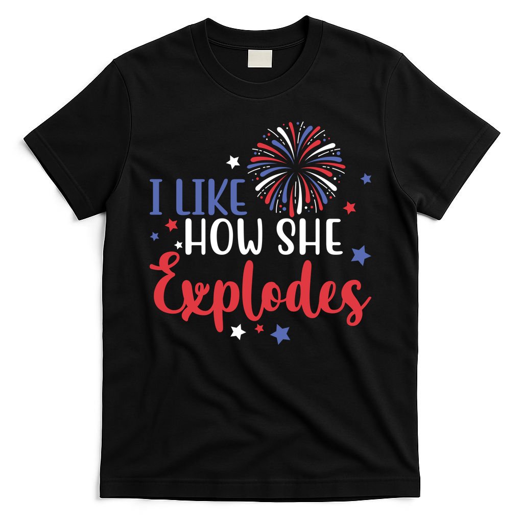 I Like How She Explodes 4th Of July Funny T-Shirt