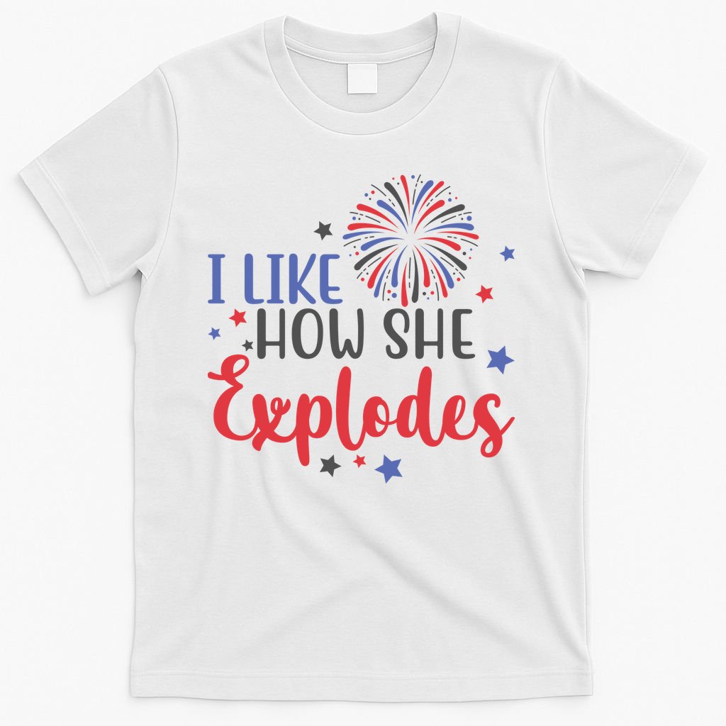 I Like How She Explodes 4th Of July Funny T-Shirt