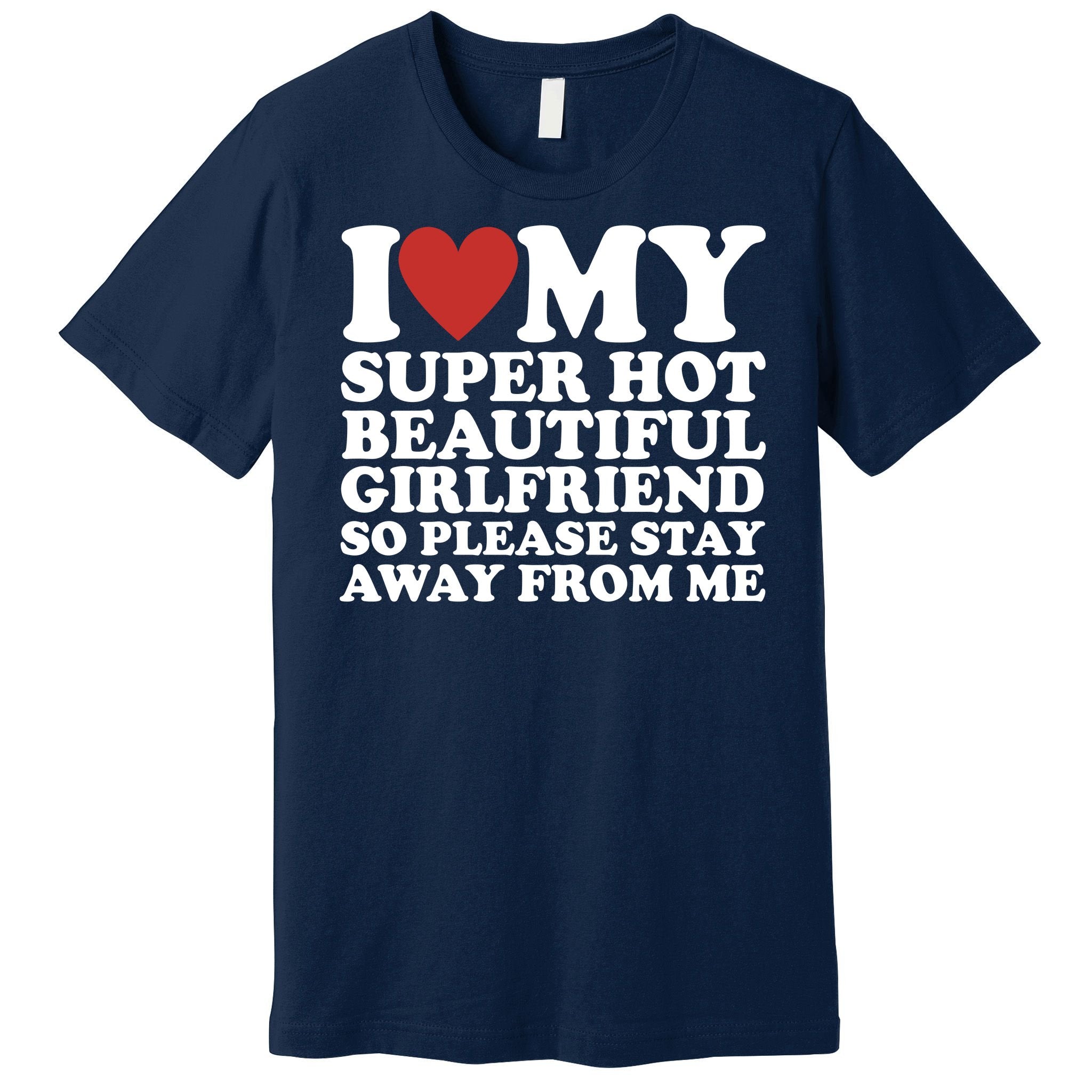 I Love My Super Hot Beautiful Girlfriend So Please Stay Away From Me Premium T-Shirt