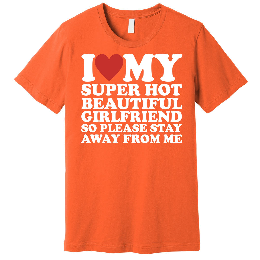 I Love My Super Hot Beautiful Girlfriend So Please Stay Away From Me Premium T-Shirt