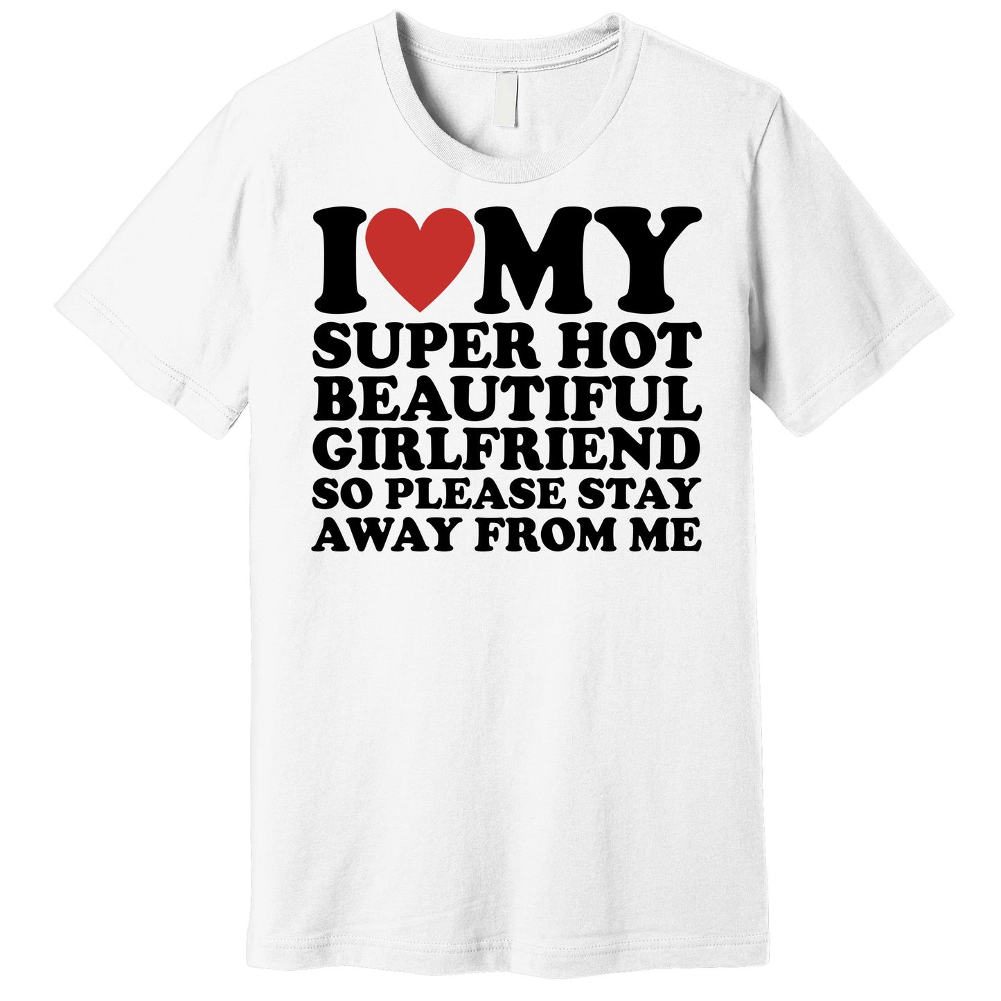 I Love My Super Hot Beautiful Girlfriend So Please Stay Away From Me Premium T-Shirt
