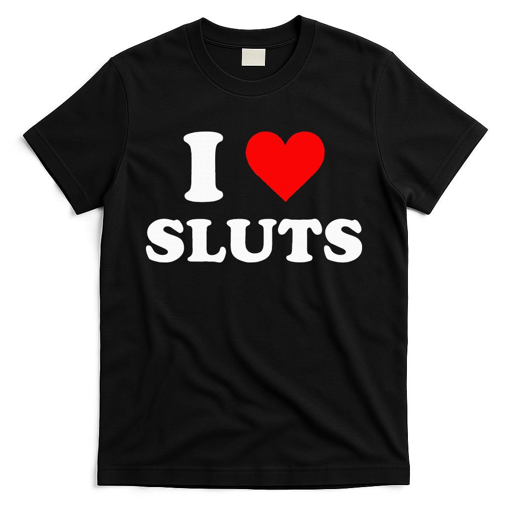 I Love Sluts I Heart Sluts T-Shirt