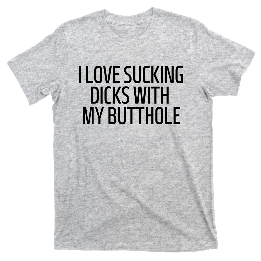 I Love Sucking Dicks With My Butthole T-Shirt