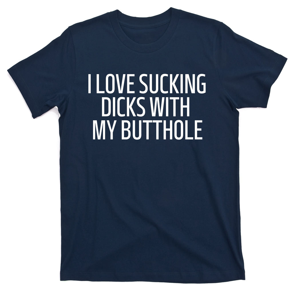 I Love Sucking Dicks With My Butthole T-Shirt