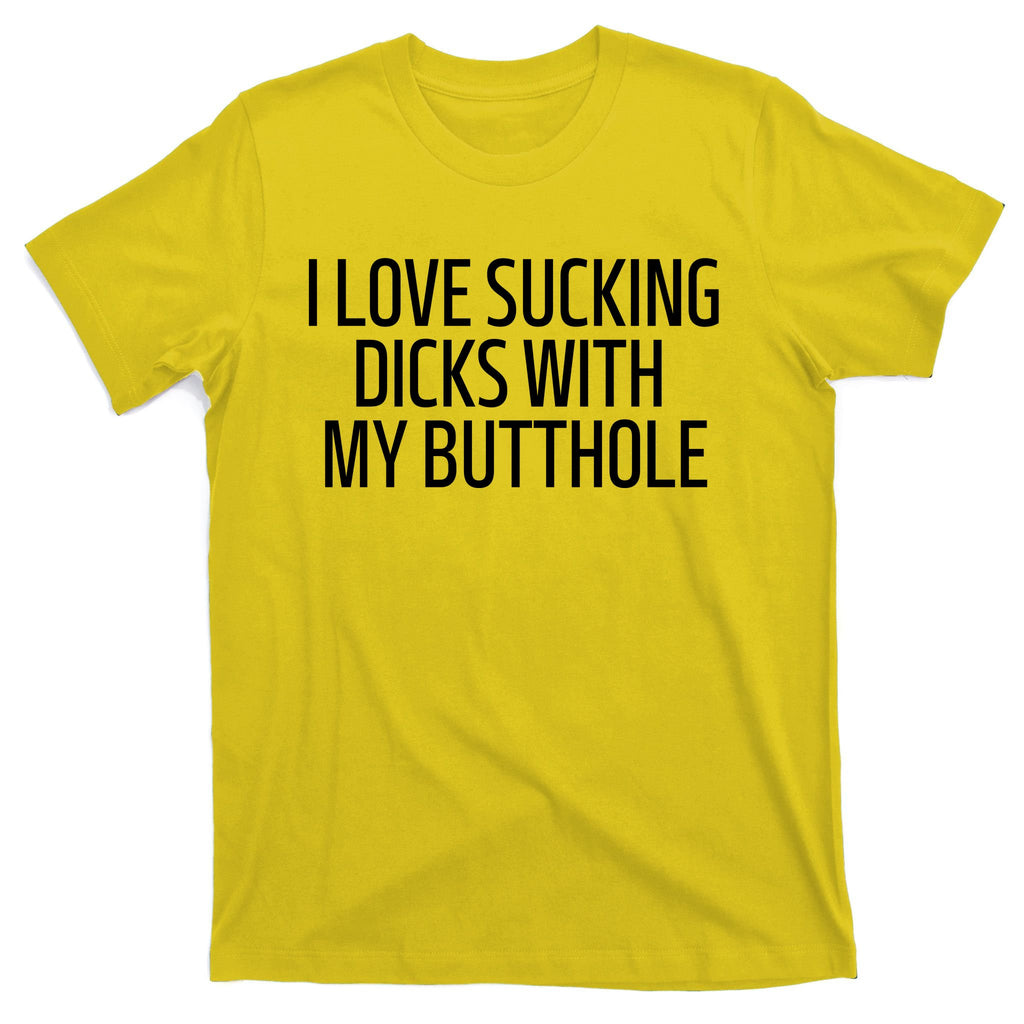 I Love Sucking Dicks With My Butthole T-Shirt