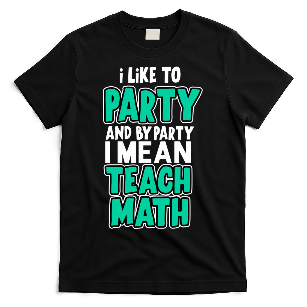 I Like To Party And By Part I Mean Teach Math T-Shirt