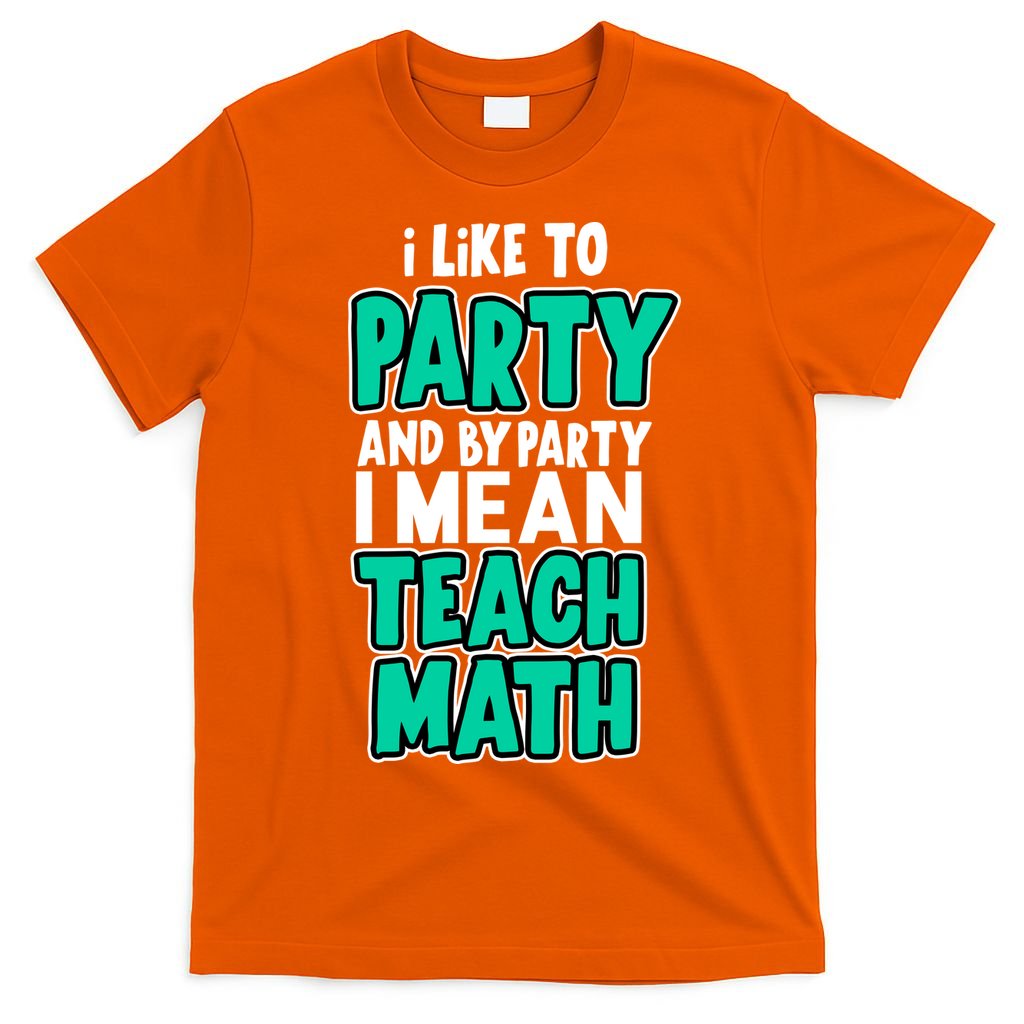 I Like To Party And By Part I Mean Teach Math T-Shirt