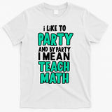 I Like To Party And By Part I Mean Teach Math T-Shirt