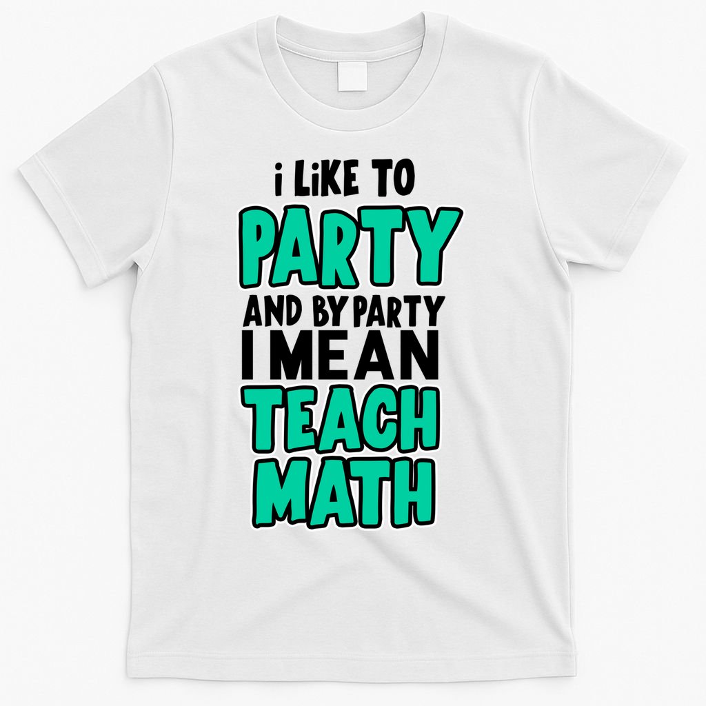 I Like To Party And By Part I Mean Teach Math T-Shirt