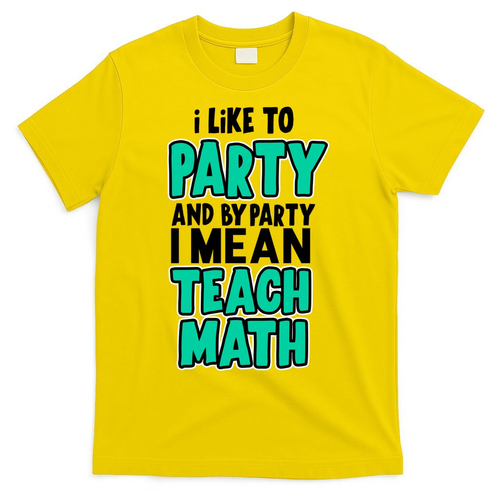 I Like To Party And By Part I Mean Teach Math T-Shirt