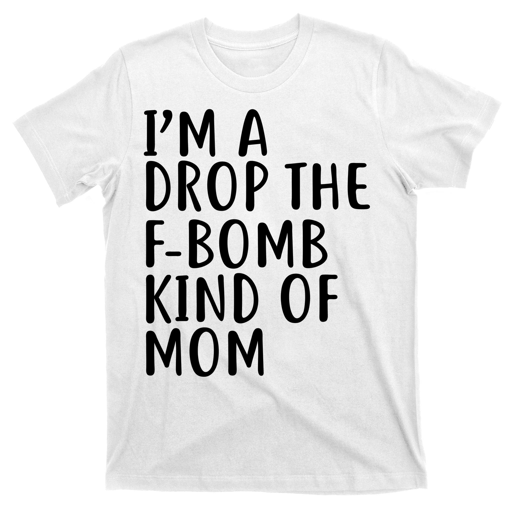 I'm A Drop The F-Bomb Kind Of Mom1 T-Shirt