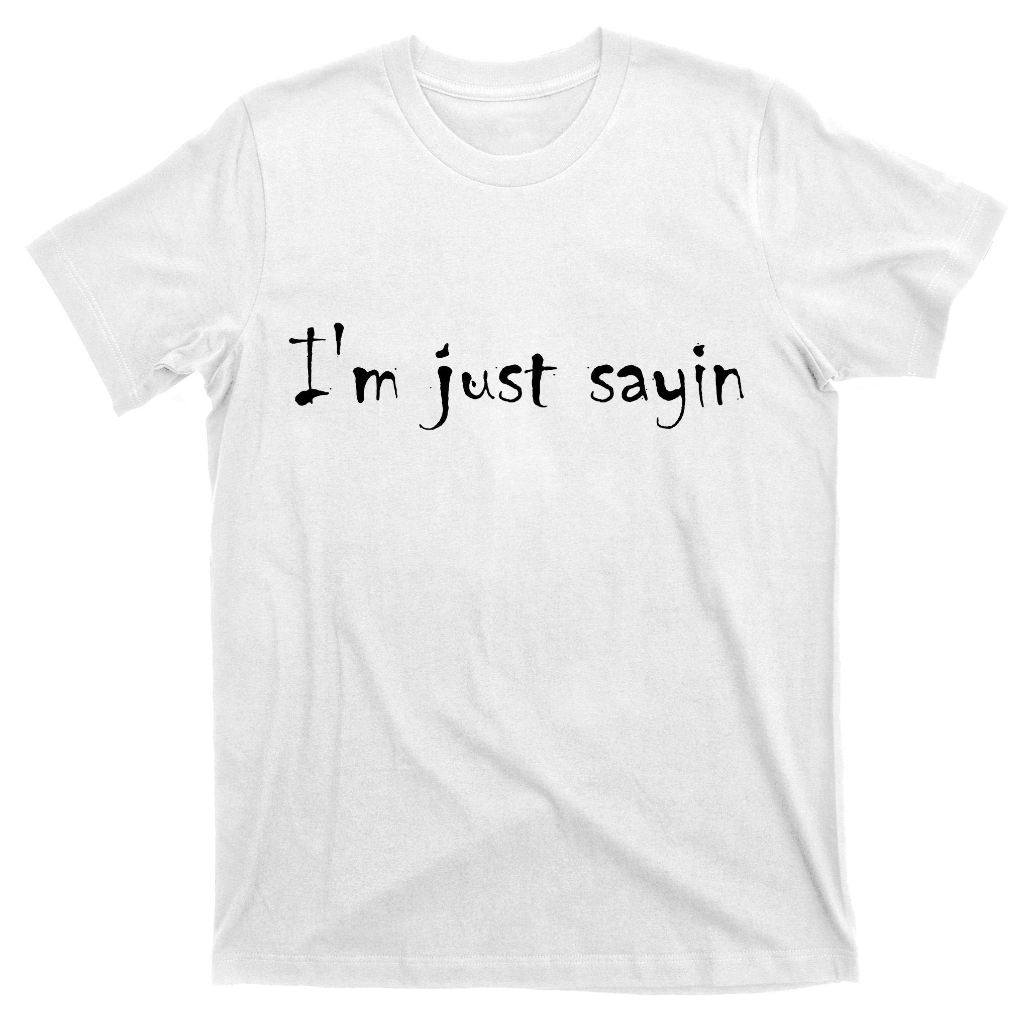 I'm Just Sayin' T-Shirt