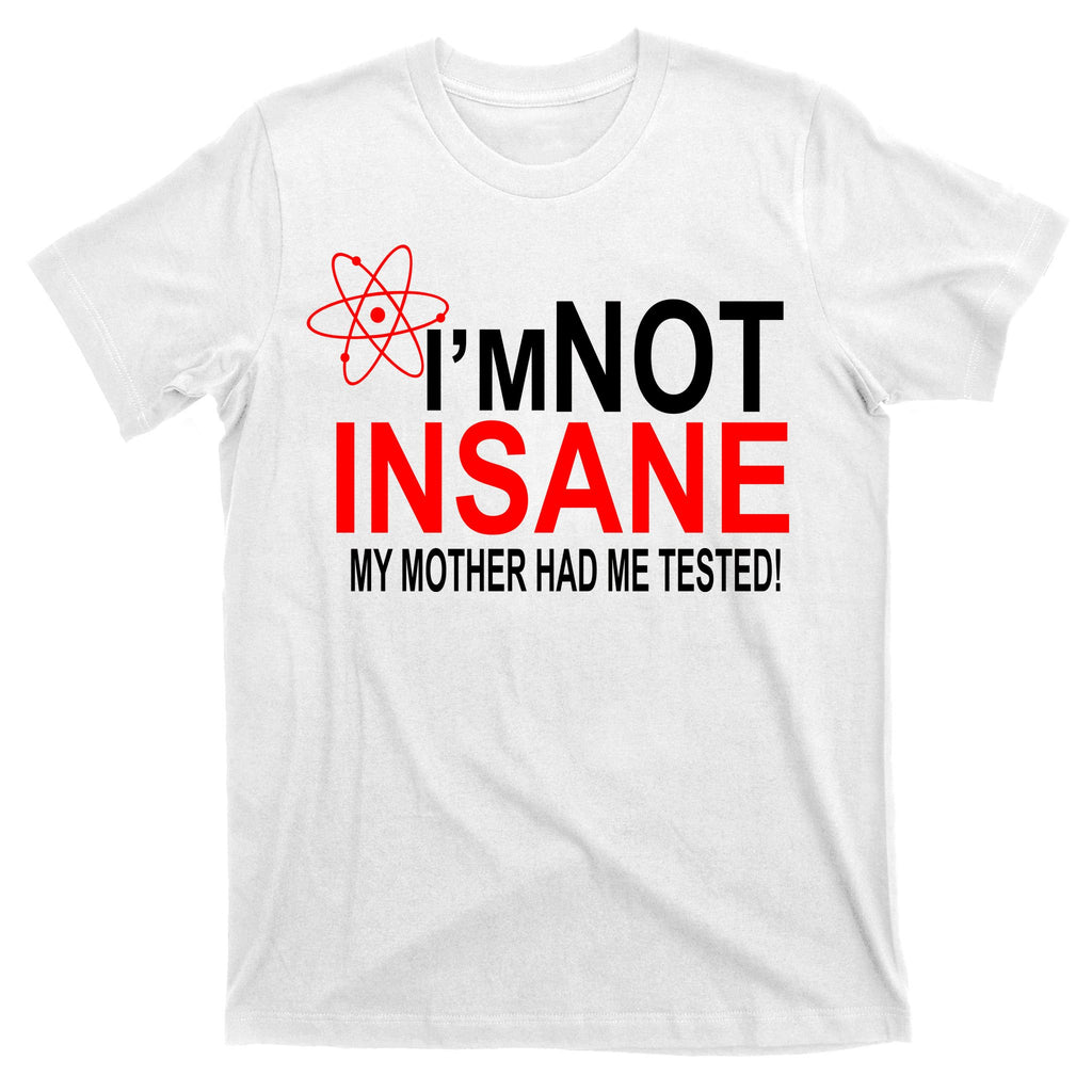 I'm Not Insane My Mother Tested Funny T-Shirt