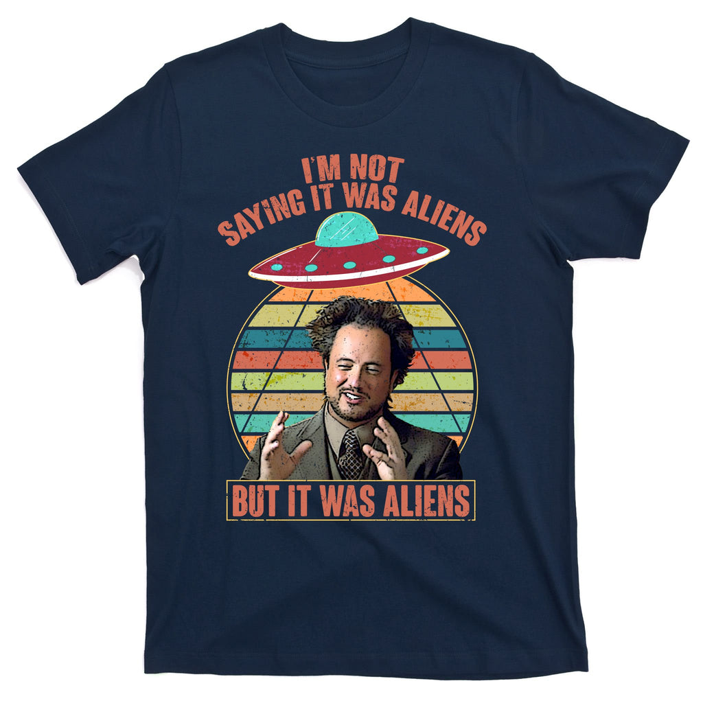 I'm Not Saying It Was Aliens But It Was Aliens T-Shirt